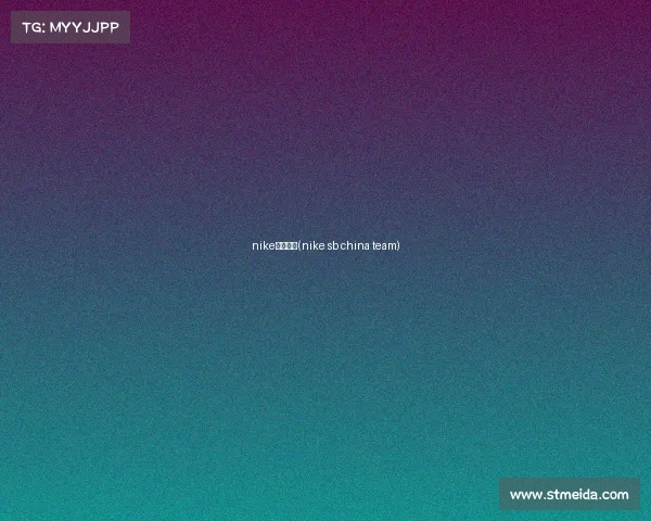 nike赛事公司(nike sb china team)